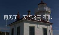 再见了	！天河之王 孔卡已确定明年返回弗鲁米嫩塞