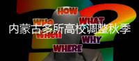 内蒙古多所高校调整秋季开学时间
：错峰
、错时
�、错层次