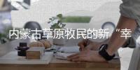 内蒙古草原牧民的新“幸福密码”：人富草青