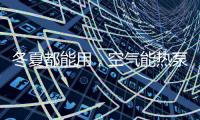 冬夏都能用，空气能热泵成冷暖工程新选择