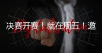 决赛开赛！就在周五！邀您观赛	！