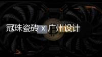 冠珠瓷砖 x 广州设计周，跨界大咖来踢馆?