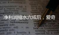 净利润缩水六成后，爱奇艺宣布直播带货