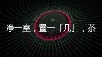 净一室，置一「几」	，茶酒书画，诗意生活