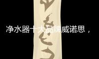 净水器十大品牌威诺思
，中国优质饮水生活缔造者