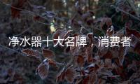 净水器十大名牌
，消费者最信赖的净水器产品