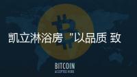 凯立淋浴房“以品质 致匠心”活动，315来袭!
