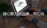 凝心聚力创品牌，同心同德谋现代