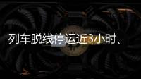 列车脱线停运近3小时、乘客砸窗，官方通报�！