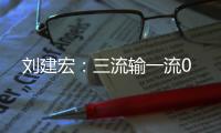刘建宏
：三流输一流0