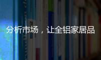 分析市场，让全铝家居品牌脱颖而出