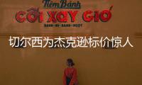 切尔西为杰克逊标价惊人
，1亿英镑转会费恐将吓退意甲豪门