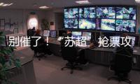 别催了
！“苏超”抢票攻略来了！