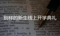 别样的新生线上开学典礼：矿泉水瓶来了，等于我也来了