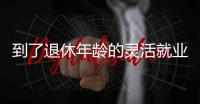 到了退休年龄的灵活就业人员如何办理退休�？广东发布官方解答
