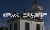 创新为先，皇派以至臻产品智造美好人居