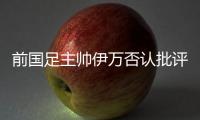 前国足主帅伊万否认批评中国足协和球员，已接到伊朗�、阿联酋的执教邀请，称“仍在考虑”