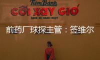 前药厂球探主管：签维尔茨是无须多想的事 迪布林对德甲球队太贵