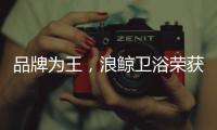 品牌为王，浪鲸卫浴荣获“十大卫浴品牌”