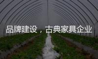 品牌建设，古典家具企业要找准方法