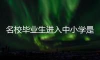 名校毕业生进入中小学是基础教育发展的万灵药吗？