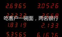 吃客户一碗面，两名银行经理被罚6000元