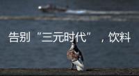 告别“三元时代”，饮料集体提价：“都有经营数据压力”