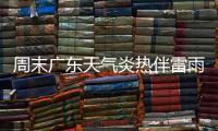 周末广东天气炎热伴雷雨	，珠海下周天气→