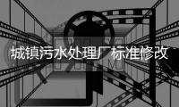 城镇污水处理厂标准修改�，改了啥？