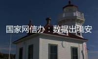 国家网信办	：数据出境安全评估用时大幅缩减