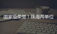 国家级荣誉！珠海两单位上榜！