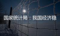 国家统计局：我国经济稳定运行有基础	、有保障
、有支撑