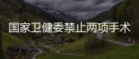 国家卫健委禁止两项手术	，涉阿尔茨海默病、糖尿病治疗