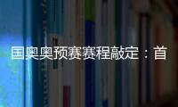 国奥奥预赛赛程敲定	：首场将迎战日本队
