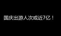 国庆出游人次或近7亿
	！哪些景点热门？如何放心游玩？