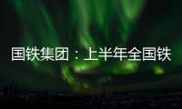 国铁集团
：上半年全国铁路发送旅客13.65亿人次
