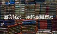 国货优品
：乐铃厨电布局线上线下大融合