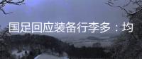 国足回应装备行李多：均为球队训练和参赛必要物资