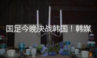 国足今晚决战韩国
！韩媒讽中国队沮丧、颤抖：又提一堆输球的理由