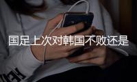 国足上次对韩国不败还是2017年东亚杯，此后5次交手全败且零进球