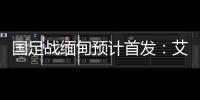 国足战缅甸预计首发�：艾克森武磊搭档锋线