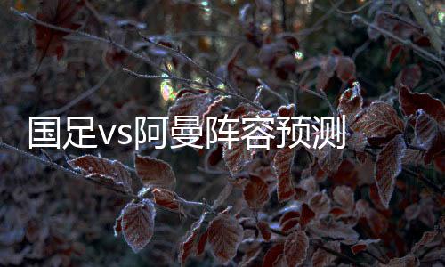 预测国足将会对阵阿曼