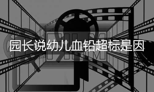 园长颜料让200多个幼儿吃