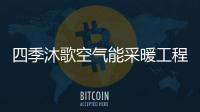 四季沐歌空气能采暖工程	，温暖千家万户