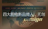 四大厨电新品撩人
�，无创新不华帝!