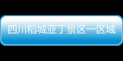 川稻城亚存在严重平安隐患