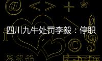 四川九牛处罚李毅	：停职一周 扣一个月工资