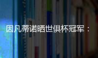 因凡蒂诺晒世俱杯冠军	：不仅是终生难忘回忆
，更是全球性荣耀