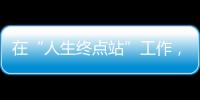 在“人生终点站”工作�，是什么体验
？