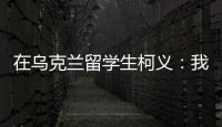 在乌克兰留学生柯义：我相信追求和平的脚步丨我信